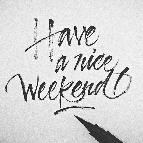 photo source: http://www.lovethispic.com/image/50047/have-a-nice-weekend