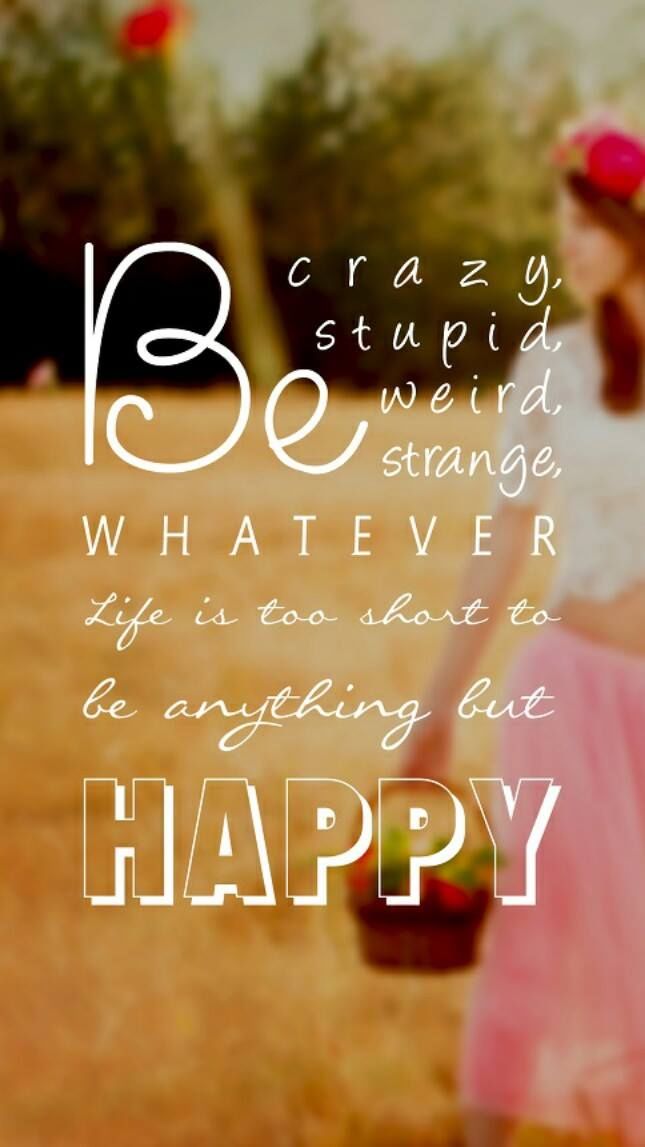 http://www.lovethispic.com/image/309428/be-crazy%2C-stupid%2C-weird%2C-strange%2C-whatever-life-is-too-short-to-be-anything-but-happy