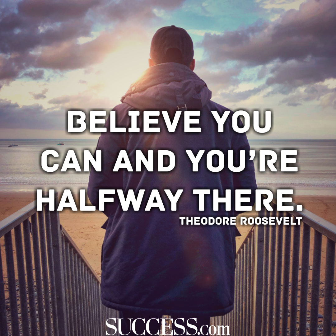 "Believe You Can and You're Halfway There" "Believe You Can and You're Halfway There"