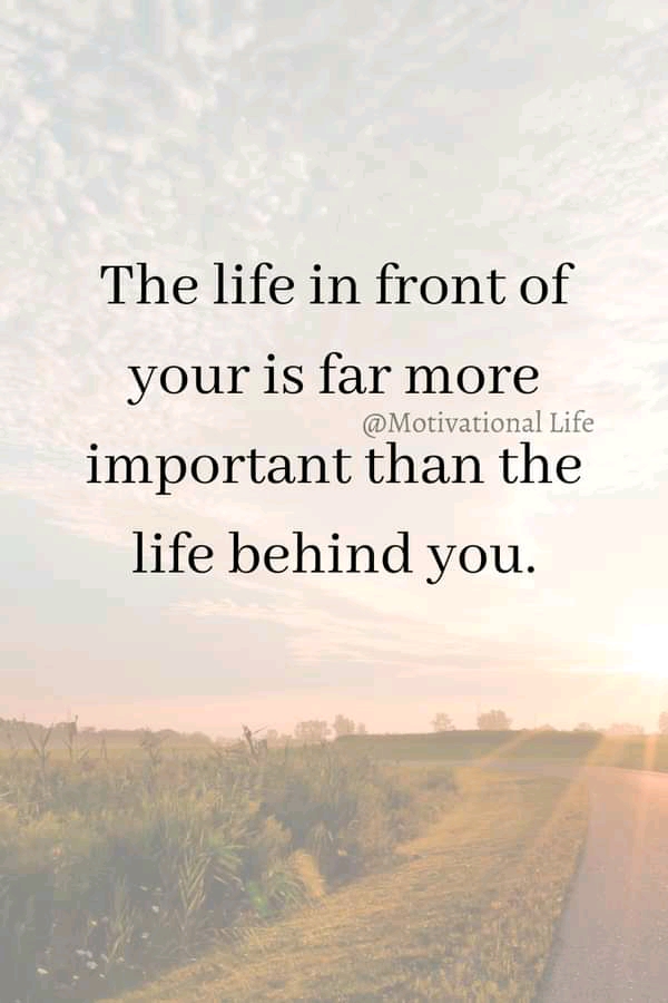 Life in front of you is far more important than the life behind you ...