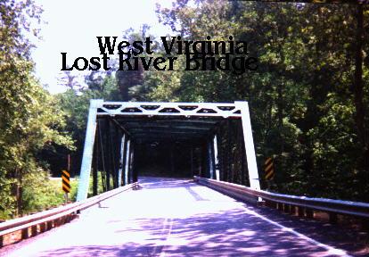 Lost River Bridge - This is a bridge over Lost River, in West Virginia. Yes the river gets lost. It goes underground, near the center of the bridge. Then some feet past the bridge it comes back out.  In the center of the bridge. There is a hole to see down under the bridge. Where no water lies. But you look on the other side and there it is.