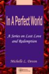In a Perfect World, A Series on Lost Love and Rede - My poetry and prose essay book - you can purchase it on amazon.com if you want - and support a starving artist...LOL