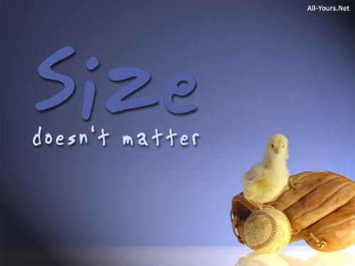 size doesn't matter - indeed size is not an important isue in real life