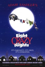 8 crazy nights - Eight Crazy Nights is a 2002 animated musical comedy movie with Adam Sandler about the magic of the holidays.  Set in the fictional small town of Dukesberry, the movie focuses on Davey Stone, a drunk with a long criminal record. Arrested in the beginning of the movie for trying to leave a Chinese restaurant without paying the bill, the seventy year old referee from a basketball league he had used to play in named Whitey Duvall, comes forward at his trial. The judge, at Whitey's suggestion, sentences Stone to be a referee-in-training for the Youth Basketball League under Whitey.  Davey and Whitey do not get along well; at one point Davey knocks Whitey into a port-a-potty, which promptly falls over and as Whitey spills out with the pot's foul contents, Davey sprays him with hose water, freezing and trapping Whitey inside a frozen block of urine and feces. 'Smell ya later, poopsicle.' is all Davey has to say about it. Some deer rescue Whitey later by licking the ice, urine, and feces off.  The next day, Davey is to referee his first game. Soon after the game starts, Whitey suggests that he should call a foul when a fat kid is knocked down. Davey calls a foul 'on this kid for eating everything in sight.' When people in the stands begin to throw things at Davey, scratching Whitey's floor, Whitey goes into a seizure (he does this often throughout the movie). Davey ends the game because 'no one wants to see an old man die,' declaring 'Fatty's team' the losing team 'because I wanna see him cry again.' which he does.  The next scene takes place in the mall. At the mall, Whitey's favorite place to be, the audience is first introduced to Jennifer Friedman, Davey's childhood girlfriend who, according to Whitey, has recently been left by her husband and has returned to Dukesberry to raise her son, Benjamin. Davey comments about Jennifer's good looks, but Whitey reminds him that Davey lost his chance with Jennifer 20 years ago.  In a later scene, when Whitey has taken Davey to the basketball court for 'a refresher course on b-ball rules and regulations,' Davey comments that he could win against two men playing basketball on the court even with Whitey as his partner. Overhearing this comment, one of the men challenges them to a game. Whitey gets knocked out on the first play and Benjamin takes his place. Davey teaches Benjamin some new tricks and they win.  Driving home, you find out more about Davey's and Jennifer's relationship (courtesy of song) Whitey and Davey reach Davey's trailer just in time to see the man who lost the basketball game burning it. Davey runs into the burning trailer and rescues a letter that says 'To our son Davey'. Whitey offers to let Davey stay with him and his sister Eleanore.  Davey at first complains about the highly detailed house rules (referred to as technical fouls, Whitey being a referee), but over time adjusts to living in the Duvalls' home and appears to turn his life around. Then, on the morning of the 'All-Star Banquet,' a ceremony at which the Dukesberry Patch, among other honors is given, Davey and the Duvalls are at an ice rink. After some conversation, Whitey brings up the story of Davey having been the star of 'the JCC Miracle Game' during Hanukkah when he was 12 years old. On that night, Davey's team, normally losing every game, had beaten the other team in a miraculous comeback 'as a Hanukkah present' to their parents. However, after the game, Davey had received the news that his parents had been hit by a truck that had run into a patch of black ice while they were going to the game. All that was shown in the movie to have been recovered from the car was a Hanukkah card to Davey. After that traumatic experience, Davey went into decline and shut down. Davey, in a rage, tells Whitey that no one in the town even knows he exists and will never win the patch he longs for, steals Eleanore's wig, and walks away.  Davey, drunk, breaks into the mall to yell at Jennifer, who is obviously not there. Once inside, the logos (and in some cases, products) of the various mall stores (Radio Shack, Foot Locker, GNC, KB Toys, Victoria's Secret, The Sharper Image, etc.) begin talking to him. A coffee shop mascot pours java into his mouth to sober him, and a musical scene follows where the logos (and products) try to convince him to 'let it out' and cry. He refuses, until they show him his Hanukkah card from his parents. At that point, the police arrive to try to arrest him. He handcuffs the police to each other and runs away with the intent of leaving for New York City.  Davey plans to leave town by taking the night bus, but on the way it is forced to stop; one thumbtack popped all eight of the tires (a hint at the miracle of Hanukkah). Davey then noticed that they had stopped right in front of the banquet hall, where the 'Dukesberry All-Star Patch' was to be given. He realizes that he has to apologize to Whitey, but arrives at the Hall just in time to see the award being given to someone else. Whitey and Eleanor leave sadly without anyone noticing them, and Davey realises that he owes more than an apology, so he goes into the ballroom and tells everyone that Whitey should deserve the award instead.  For the final scene, Whitey goes to the Mall to announce that he will leave town for Florida and Davey brings the rest of the townspeople into the mall. Apologizing, they all give the last 35 years of Badges to Whitey. Eleanore gets Davey and Jennifer together. In the excitement, Whitey has another seizure, but the narrator assures the audience that Whitey is okay, as Whitey says 'This is the happiest seizure in my life'.