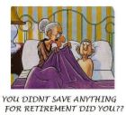 Retirement - cartoon of an elderly couple in bed.  She says...you didn't save anything for retirement did you?