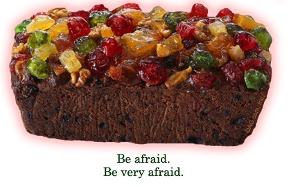 Fruitcake - Fruitcake - be afraid - be very afraid.