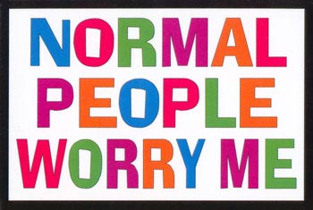 Very True - What do you think? Is it true? Do you really think there are any normal people out there? What is normal? Really