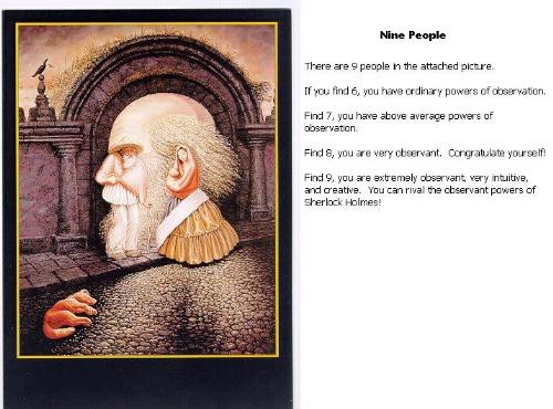 illusion - see if you can find 9 people......see your power of observation for yourself.....i found all...see whether you can rival the observatory powers of sherlock holmes.....if you cannot find all message me....i will give you the hint