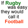 If Rugby were easy... - 'if rugby were easy they'd call it football'