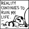 reality - reality continues to ruin not jus my lyf but evry1 elses too...sad tht truth is always soo bitter