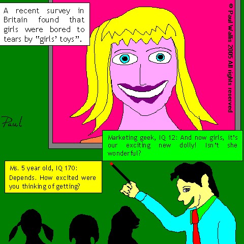 Girls toys - True story. Saw a documentary where they were trying to find out what these young ladies thought of the new toys coming on the market, and they loathed them.