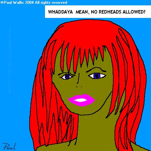 Whaddya mean, no redheads allowed? - If you happen to be the son of an srtist, you find that many things that wouldn't make sense to anyone make sense to you. Hence this picture, which took all of 10 minutes to draw, and remains one of my all time favorites.