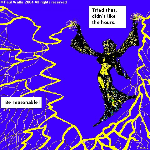 Be reasonable! - You may have had moments like this. I have, and nobody, in my entire life, has ever asked me to be reasonable.   I'm informed that me, being reasonable, would be a contradiction in terms...and probably a breach of some laws of physics... how did they guess?