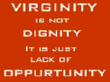 virginity - very good quotation marked by mr. cool..watever. well you will like this line.
